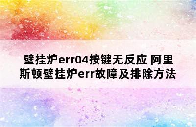 壁挂炉err04按键无反应 阿里斯顿壁挂炉err故障及排除方法